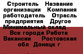 Строитель › Название организации ­ Компания-работодатель › Отрасль предприятия ­ Другое › Минимальный оклад ­ 1 - Все города Работа » Вакансии   . Ростовская обл.,Донецк г.